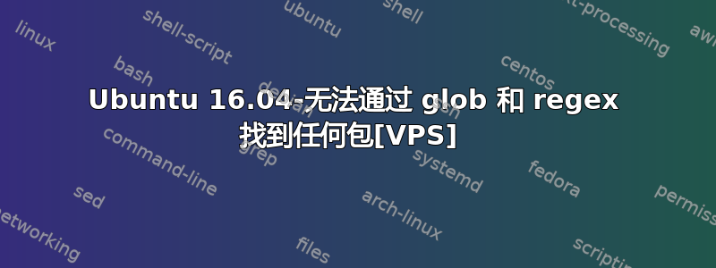 Ubuntu 16.04-无法通过 glob 和 regex 找到任何包[VPS] 