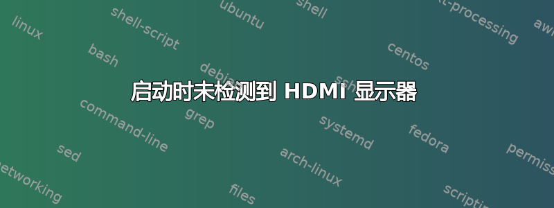 启动时未检测到 HDMI 显示器