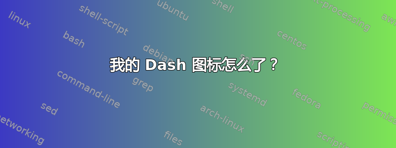 我的 Dash 图标怎么了？