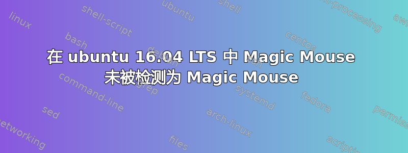 在 ubuntu 16.04 LTS 中 Magic Mouse 未被检测为 Magic Mouse