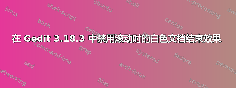 在 Gedit 3.18.3 中禁用滚动时的白色文档结束效果