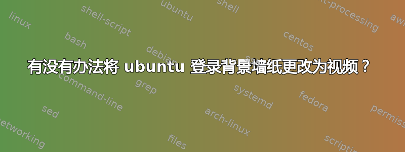 有没有办法将 ubuntu 登录背景墙纸更改为视频？