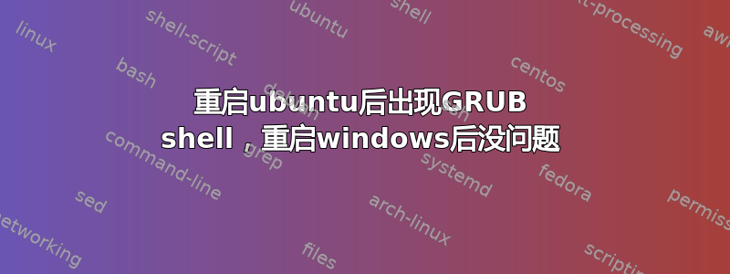 重启ubuntu后出现GRUB shell，重启windows后没问题