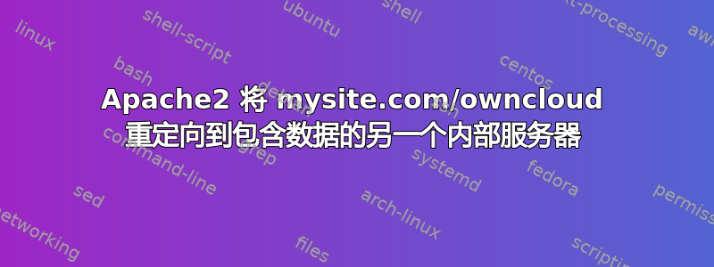 Apache2 将 mysite.com/owncloud 重定向到包含数据的另一个内部服务器