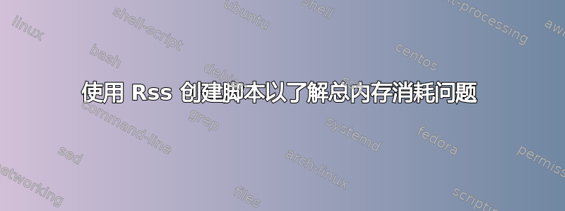 使用 Rss 创建脚本以了解总内存消耗问题