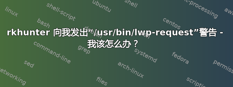 rkhunter 向我发出“/usr/bin/lwp-request”警告 - 我该怎么办？ 