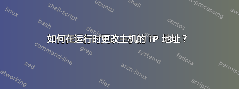 如何在运行时更改主机的 IP 地址？