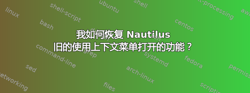 我如何恢复 Nautilus 旧的使用上下文菜单打开的功能？