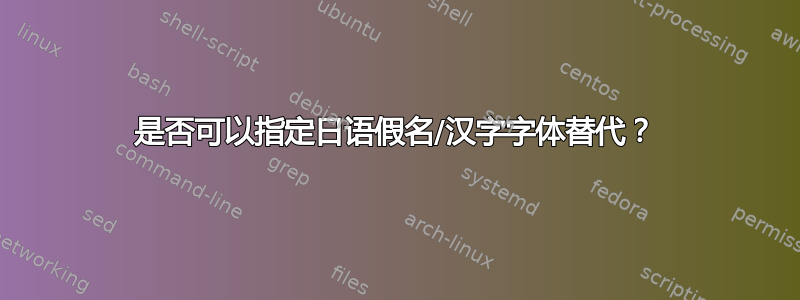 是否可以指定日语假名/汉字字体替代？