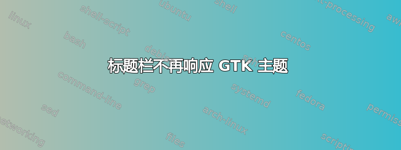 标题栏不再响应 GTK 主题