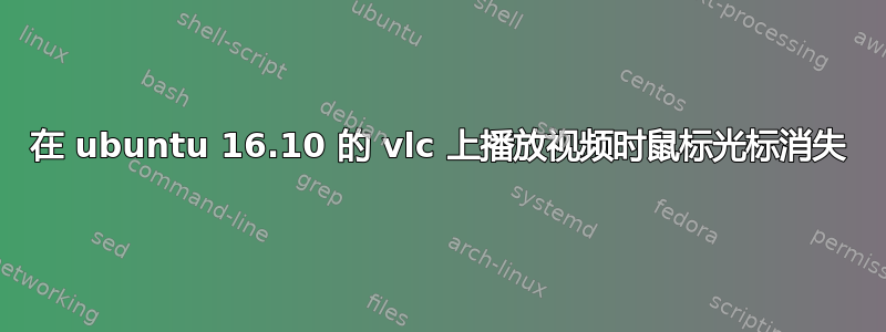 在 ubuntu 16.10 的 vlc 上播放视频时鼠标光标消失