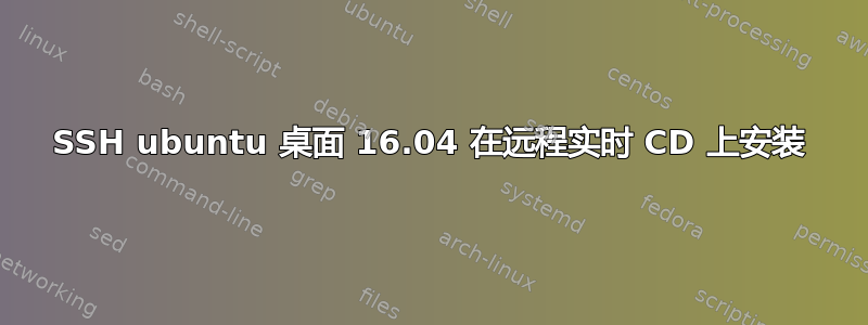 SSH ubuntu 桌面 16.04 在远程实时 CD 上安装