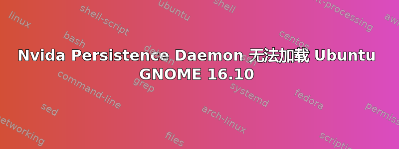 Nvida Persistence Daemon 无法加载 Ubuntu GNOME 16.10