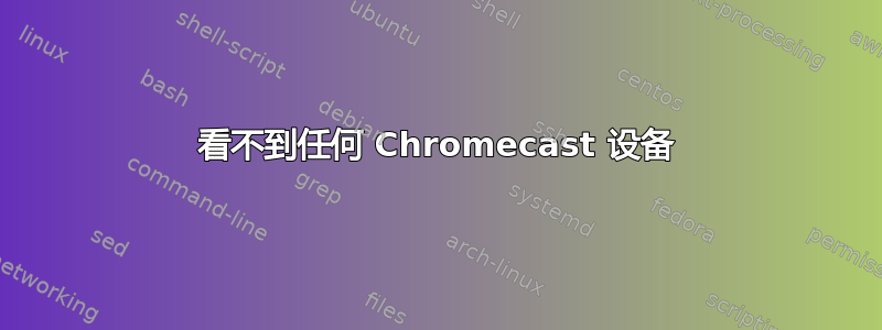 看不到任何 Chromecast 设备