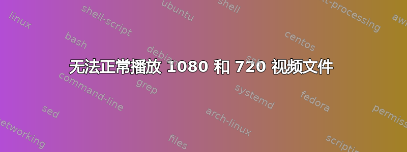 无法正常播放 1080 和 720 视频文件