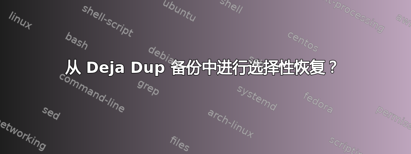 从 Deja Dup 备份中进行选择性恢复？