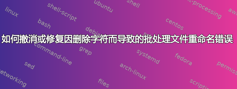 如何撤消或修复因删除字符而导致的批处理文件重命名错误