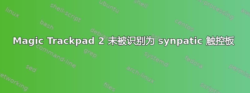 Magic Trackpad 2 未被识别为 synpatic 触控板