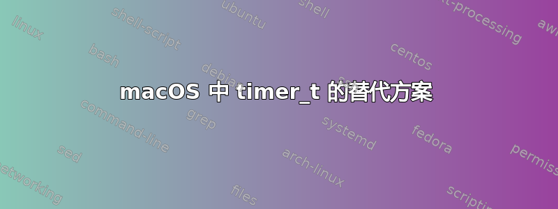 macOS 中 timer_t 的替代方案