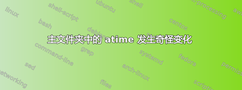 主文件夹中的 atime 发生奇怪变化