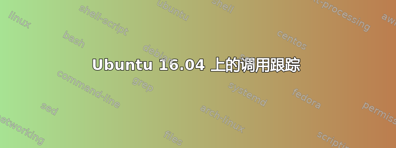 Ubuntu 16.04 上的调用跟踪