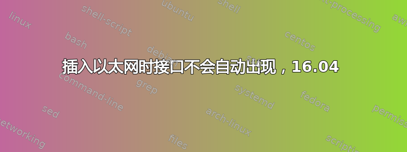 插入以太网时接口不会自动出现，16.04