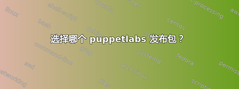 选择哪个 puppetlabs 发布包？