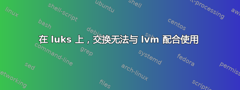 在 luks 上，交换无法与 lvm 配合使用