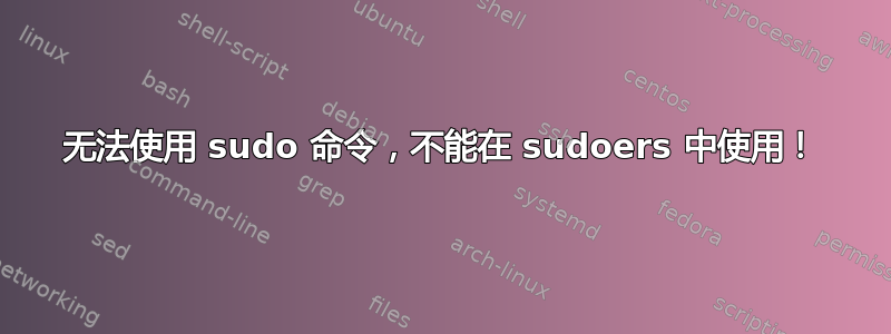 无法使用 sudo 命令，不能在 sudoers 中使用！