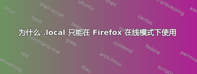 为什么 .local 只能在 Firefox 在线模式下使用