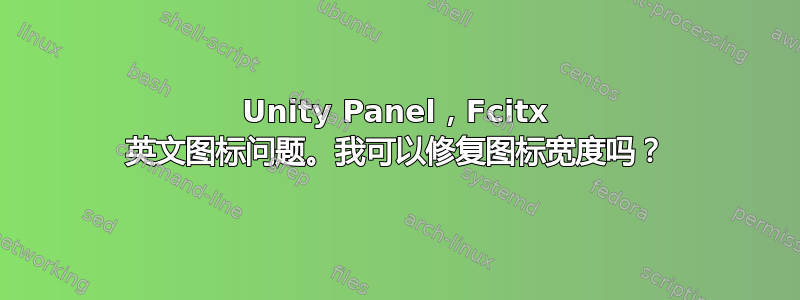 Unity Panel，Fcitx 英文图标问题。我可以修复图标宽度吗？