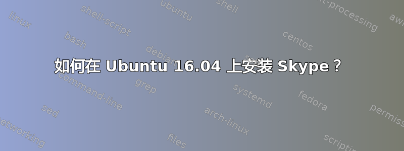 如何在 Ubuntu 16.04 上安装 Skype？