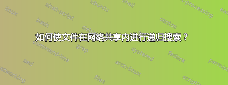 如何使文件在网络共享内进行递归搜索？