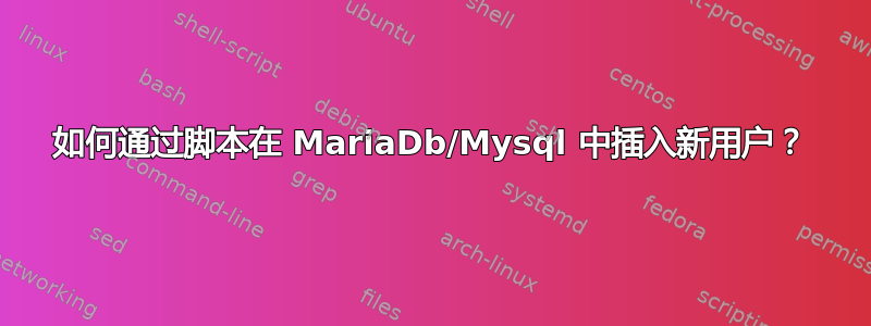 如何通过脚本在 MariaDb/Mysql 中插入新用户？