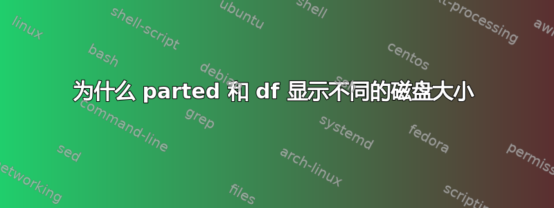 为什么 parted 和 df 显示不同的磁盘大小