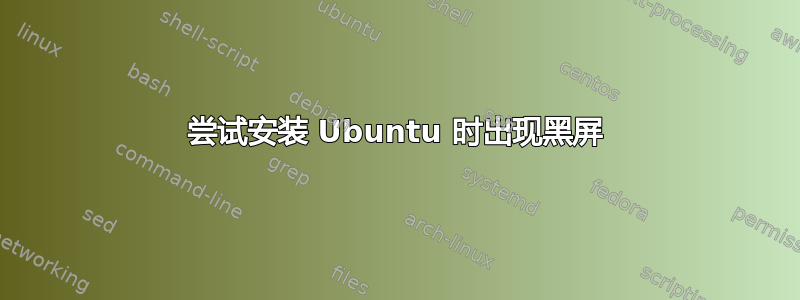 尝试安装 Ubuntu 时出现黑屏