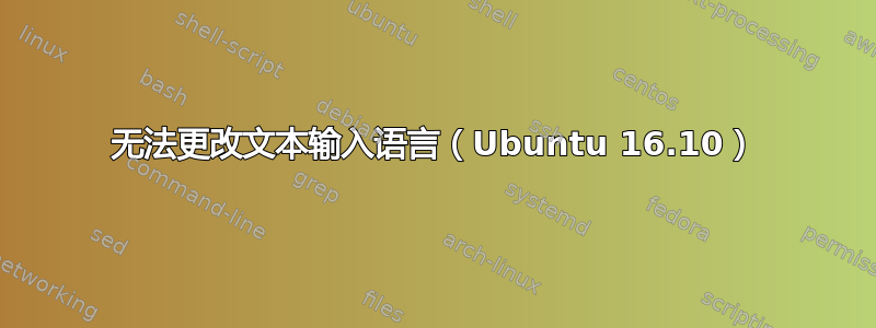 无法更改文本输入语言（Ubuntu 16.10）