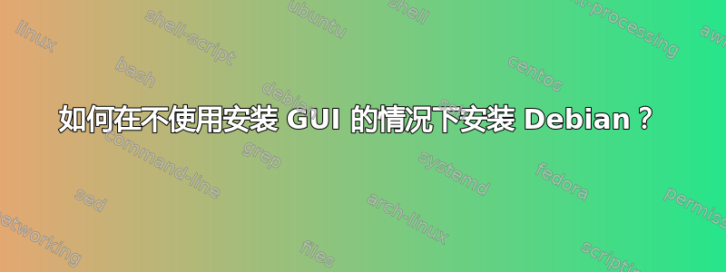 如何在不使用安装 GUI 的情况下安装 Debian？