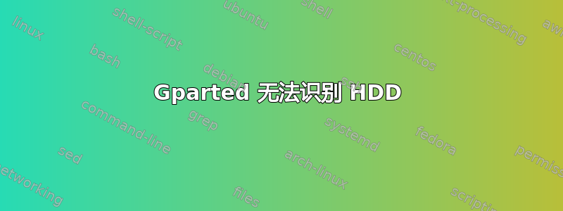 Gparted 无法识别 HDD