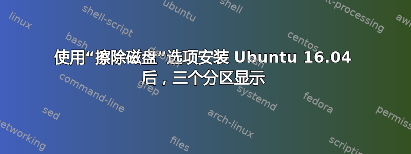 使用“擦除磁盘”选项安装 Ubuntu 16.04 后，三个分区显示