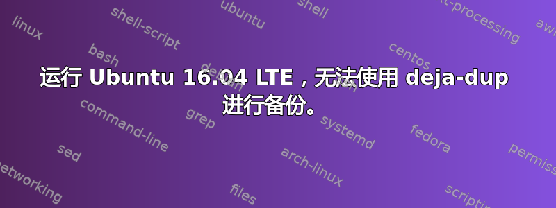 运行 Ubuntu 16.04 LTE，无法使用 deja-dup 进行备份。