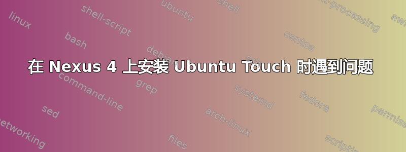 在 Nexus 4 上安装 Ubuntu Touch 时遇到问题