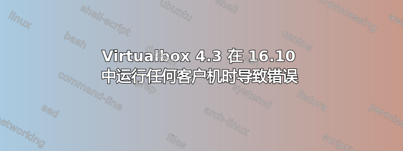 Virtualbox 4.3 在 16.10 中运行任何客户机时导致错误