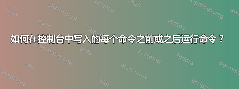 如何在控制台中写入的每个命令之前或之后运行命令？