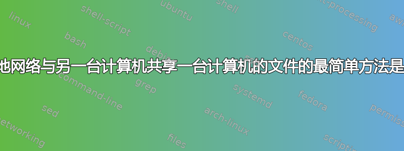 通过本地网络与另一台计算机共享一台计算机的文件的最简单方法是什么？