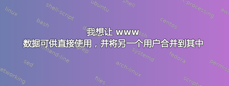 我想让 www 数据可供直接使用，并将另一个用户合并到其中