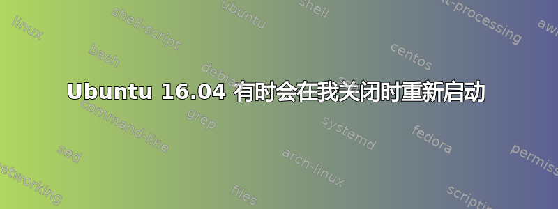 Ubuntu 16.04 有时会在我关闭时重新启动