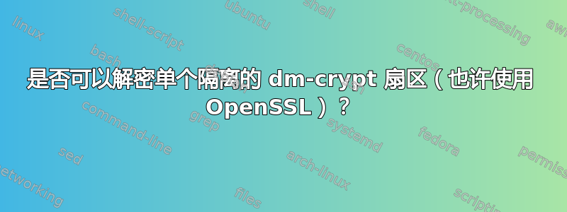 是否可以解密单个隔离的 dm-crypt 扇区（也许使用 OpenSSL）？