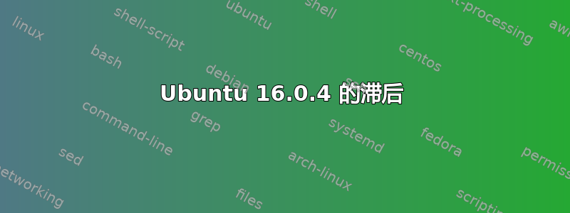 Ubuntu 16.0.4 的滞后