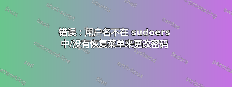 错误：用户名不在 sudoers 中/没有恢复菜单来更改密码